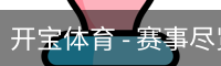 开宝体育 - 赛事尽览,尽在KaiBao SPORTS